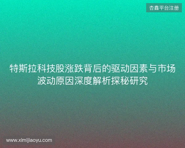特斯拉科技股涨跌背后的驱动因素与市场波动原因深度解析探秘研究